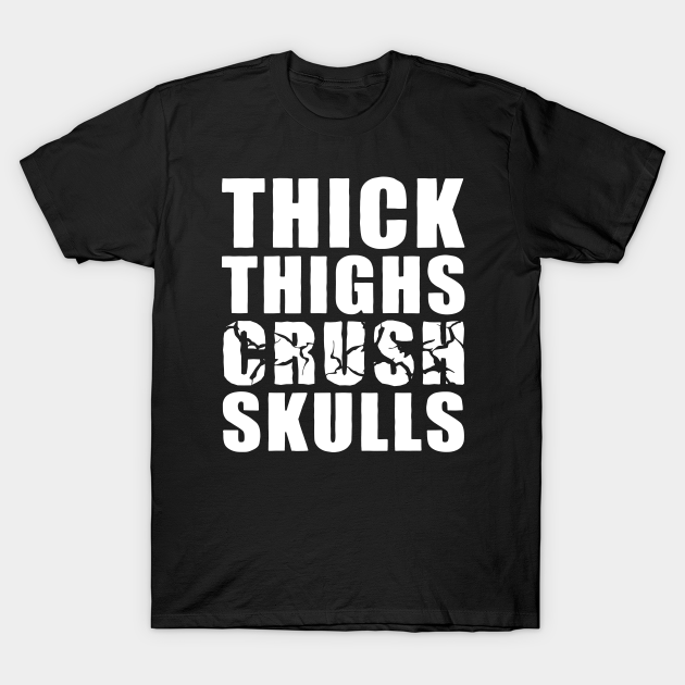 Thick Thighs Crush Skulls Thick Thighs Crush Skulls T Shirt Teepublic